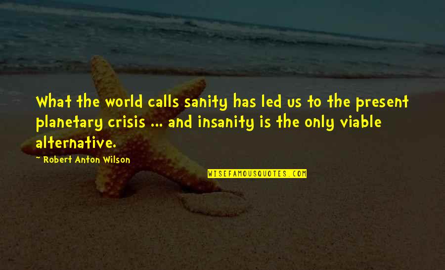 Feeling Lonely Lost Quotes By Robert Anton Wilson: What the world calls sanity has led us