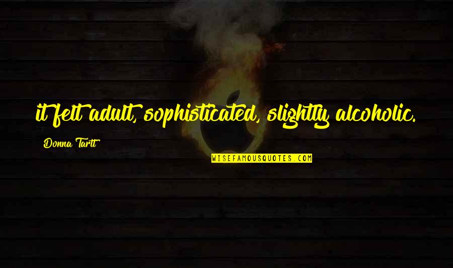 Feeling Lonely When You Are Not Alone Quotes By Donna Tartt: it felt adult, sophisticated, slightly alcoholic.