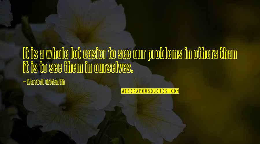 Feeling Lonely When You're Not Alone Quotes By Marshall Goldsmith: It is a whole lot easier to see