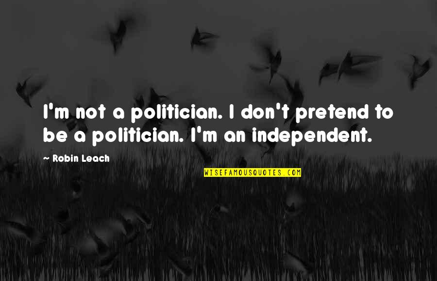 Feeling Lonely When You're Not Alone Quotes By Robin Leach: I'm not a politician. I don't pretend to