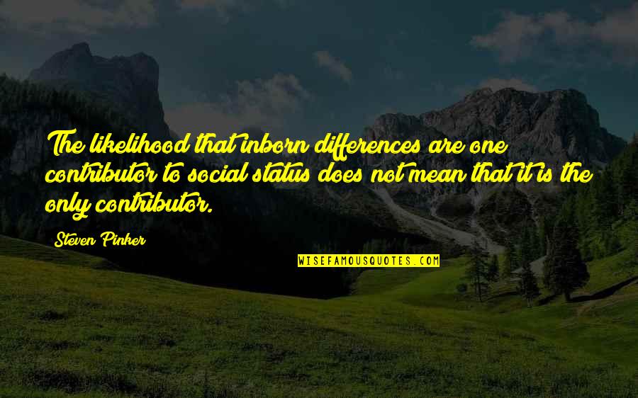 Feeling Lost And Alone Quotes By Steven Pinker: The likelihood that inborn differences are one contributor Feeling Lost And Alone Quotes By Steven Pinker: The likelihood that inborn differences are one contributor