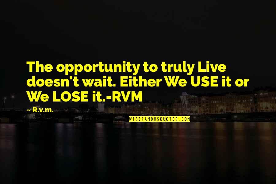 Feeling Lost And Sad Quotes By R.v.m.: The opportunity to truly Live doesn't wait. Either