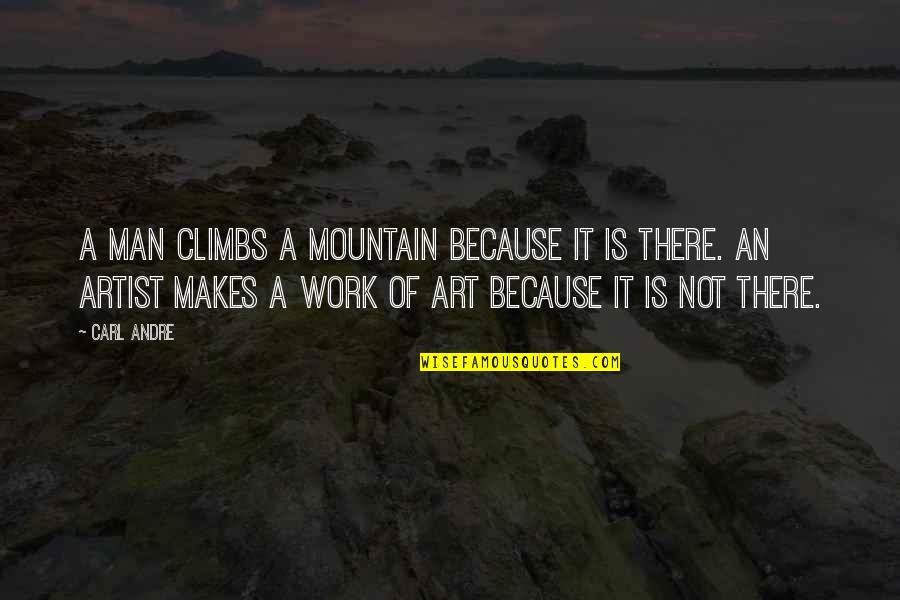 Feeling Lost And Upset Quotes By Carl Andre: A man climbs a mountain because it is Feeling Lost And Upset Quotes By Carl Andre: A man climbs a mountain because it is