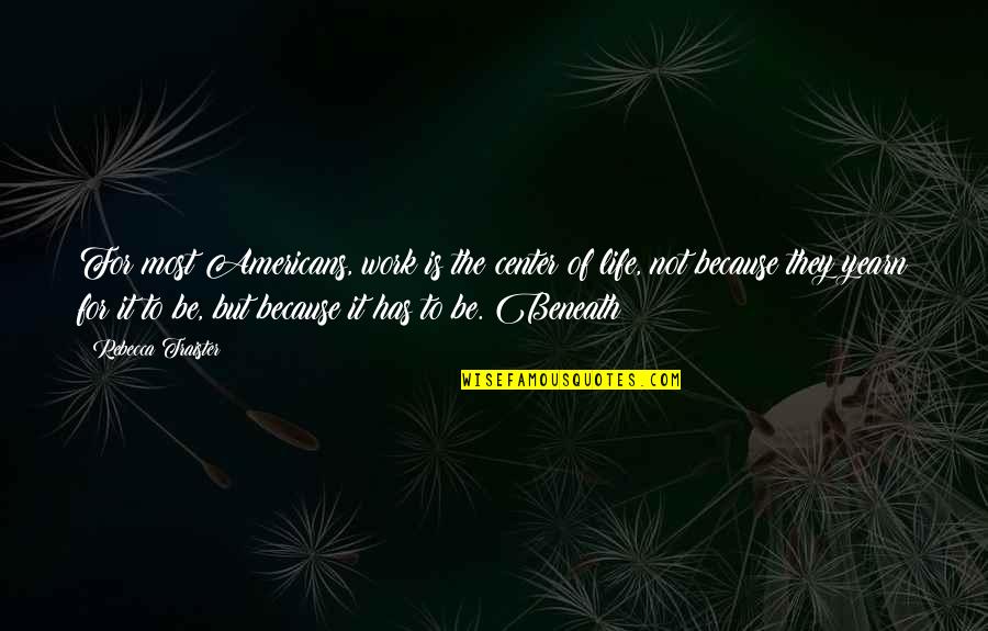 Feeling Lost In The World Quotes By Rebecca Traister: For most Americans, work is the center of Feeling Lost In The World Quotes By Rebecca Traister: For most Americans, work is the center of
