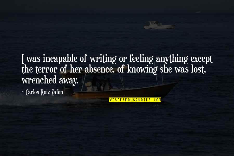 Feeling Lost Without You Quotes By Carlos Ruiz Zafon: I was incapable of writing or feeling anything Feeling Lost Without You Quotes By Carlos Ruiz Zafon: I was incapable of writing or feeling anything