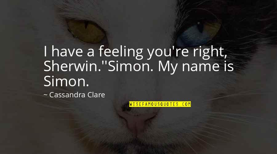 Feeling Lost Without You Quotes By Cassandra Clare: I have a feeling you're right, Sherwin.''Simon. My Feeling Lost Without You Quotes By Cassandra Clare: I have a feeling you're right, Sherwin.''Simon. My