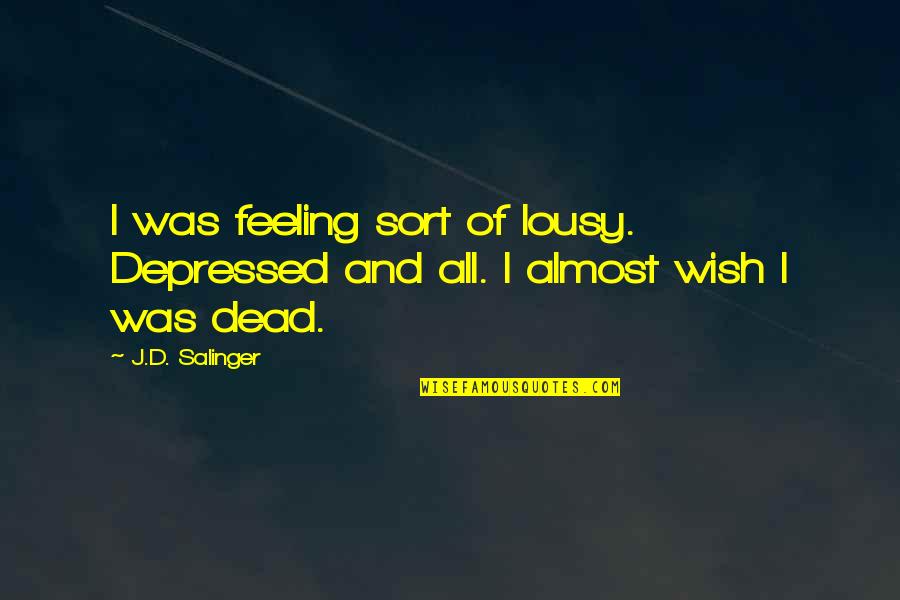 Feeling Lousy Quotes By J.D. Salinger: I was feeling sort of lousy. Depressed and