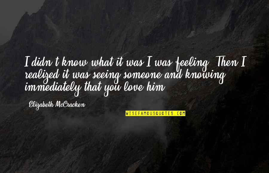 Feeling Love For Someone Quotes By Elizabeth McCracken: I didn't know what it was I was