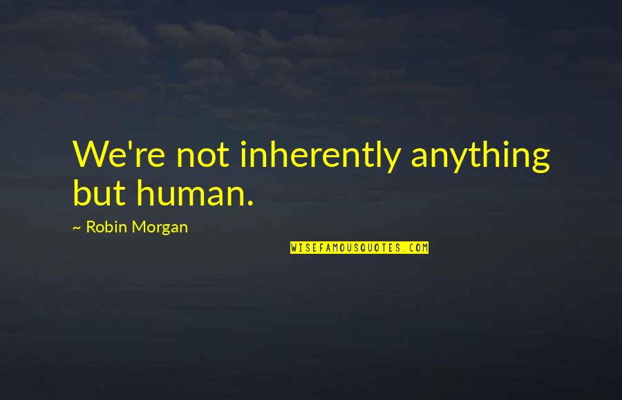 Feeling Love For The First Time Quotes By Robin Morgan: We're not inherently anything but human.