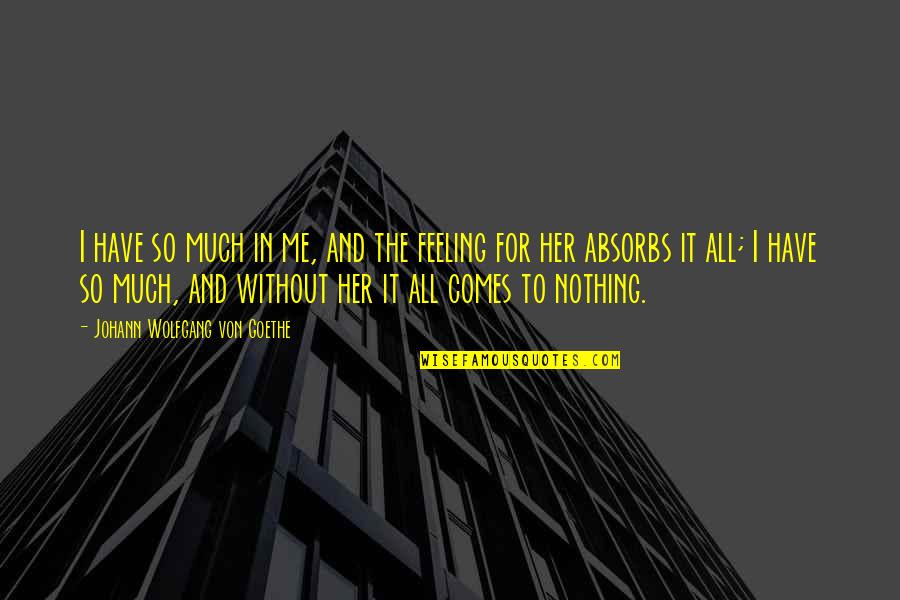 Feeling Love With Her Quotes By Johann Wolfgang Von Goethe: I have so much in me, and the Feeling Love With Her Quotes By Johann Wolfgang Von Goethe: I have so much in me, and the