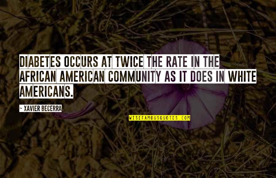 Feeling Loved And Wanted Quotes By Xavier Becerra: Diabetes occurs at twice the rate in the