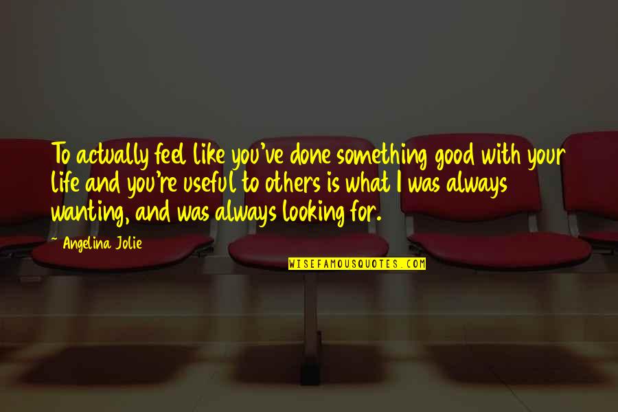 Feeling Low Life Quotes By Angelina Jolie: To actually feel like you've done something good