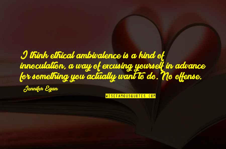 Feeling Low Love Quotes By Jennifer Egan: I think ethical ambivalence is a kind of