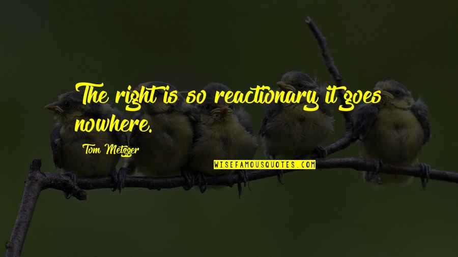 Feeling Lucky To Be Alive Quotes By Tom Metzger: The right is so reactionary it goes nowhere.