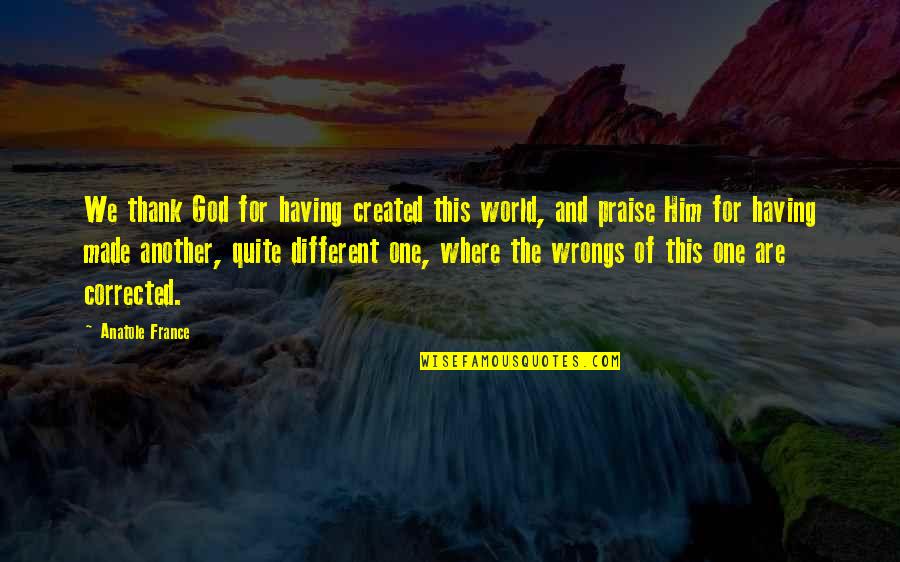 Feeling Mabait Quotes By Anatole France: We thank God for having created this world,