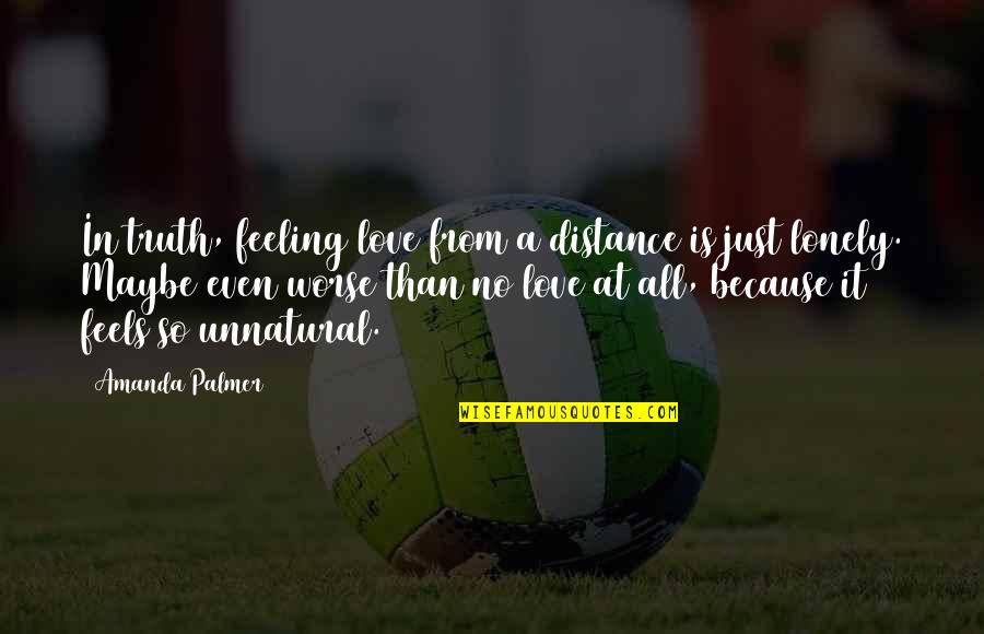 Feeling Maybe Quotes By Amanda Palmer: In truth, feeling love from a distance is Feeling Maybe Quotes By Amanda Palmer: In truth, feeling love from a distance is