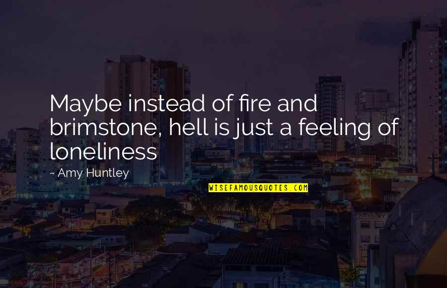 Feeling Maybe Quotes By Amy Huntley: Maybe instead of fire and brimstone, hell is Feeling Maybe Quotes By Amy Huntley: Maybe instead of fire and brimstone, hell is