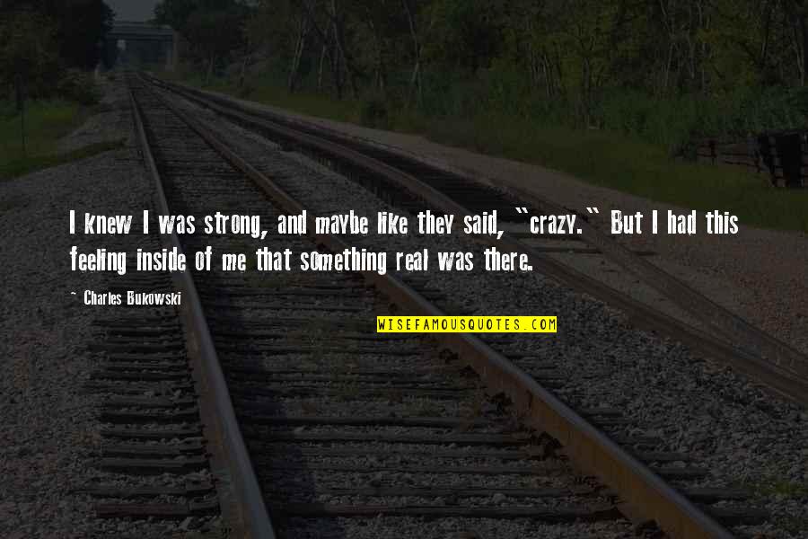 Feeling Maybe Quotes By Charles Bukowski: I knew I was strong, and maybe like Feeling Maybe Quotes By Charles Bukowski: I knew I was strong, and maybe like