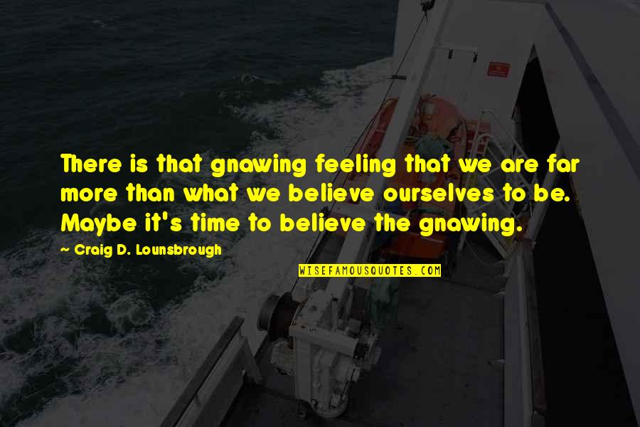 Feeling Maybe Quotes By Craig D. Lounsbrough: There is that gnawing feeling that we are Feeling Maybe Quotes By Craig D. Lounsbrough: There is that gnawing feeling that we are