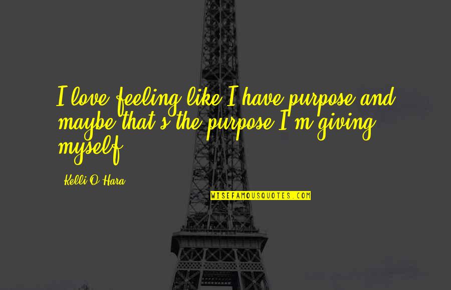Feeling Maybe Quotes By Kelli O'Hara: I love feeling like I have purpose and Feeling Maybe Quotes By Kelli O'Hara: I love feeling like I have purpose and