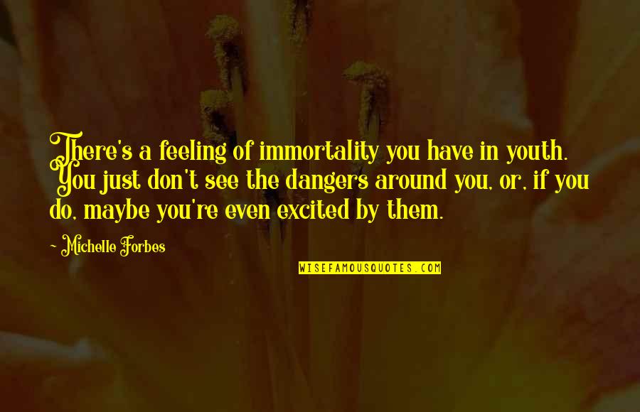 Feeling Maybe Quotes By Michelle Forbes: There's a feeling of immortality you have in