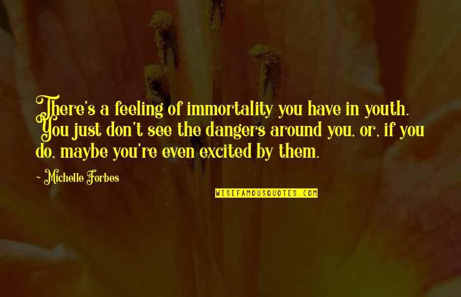 Feeling Maybe Quotes By Michelle Forbes: There's a feeling of immortality you have in Feeling Maybe Quotes By Michelle Forbes: There's a feeling of immortality you have in