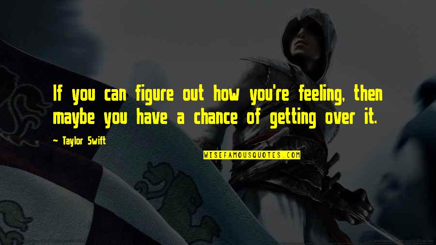 Feeling Maybe Quotes By Taylor Swift: If you can figure out how you're feeling,