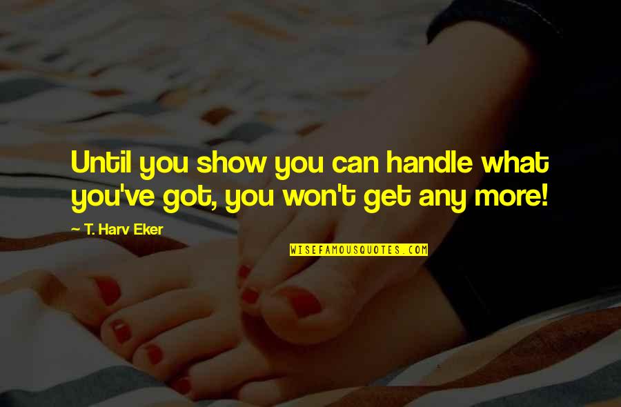 Feeling Mellow Quotes By T. Harv Eker: Until you show you can handle what you've