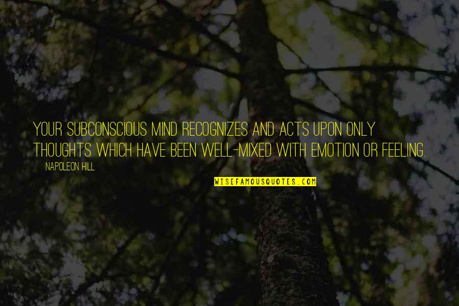 Feeling Mixed Quotes By Napoleon Hill: Your subconscious mind recognizes and acts upon Only