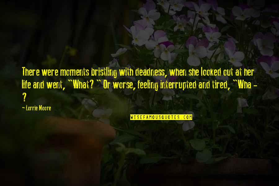 Feeling Moments Quotes By Lorrie Moore: There were moments bristling with deadness, when she