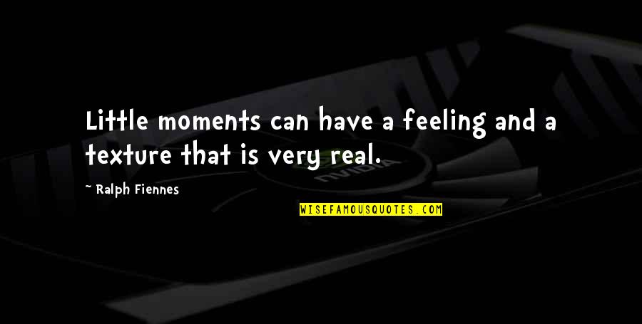 Feeling Moments Quotes By Ralph Fiennes: Little moments can have a feeling and a
