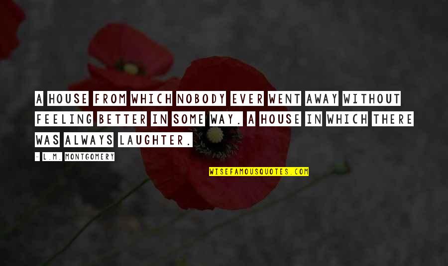 Feeling Much Better Now Quotes By L.M. Montgomery: A house from which nobody ever went away