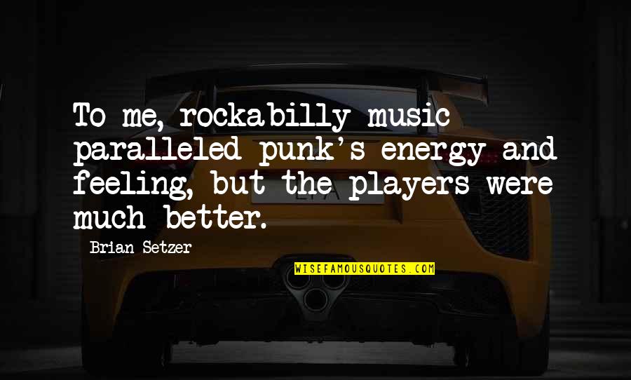 Feeling Much Better Quotes By Brian Setzer: To me, rockabilly music paralleled punk's energy and
