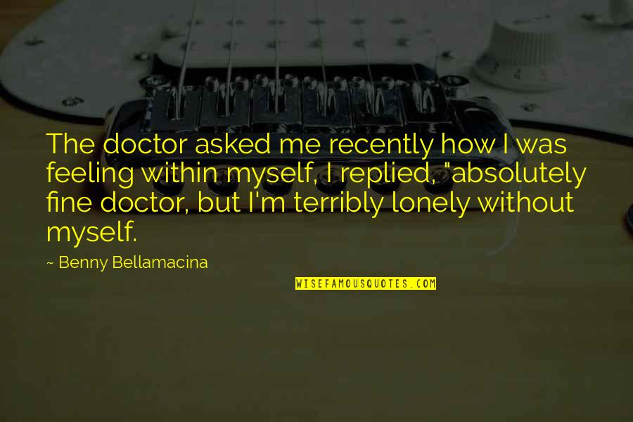 Feeling Myself Quotes By Benny Bellamacina: The doctor asked me recently how I was