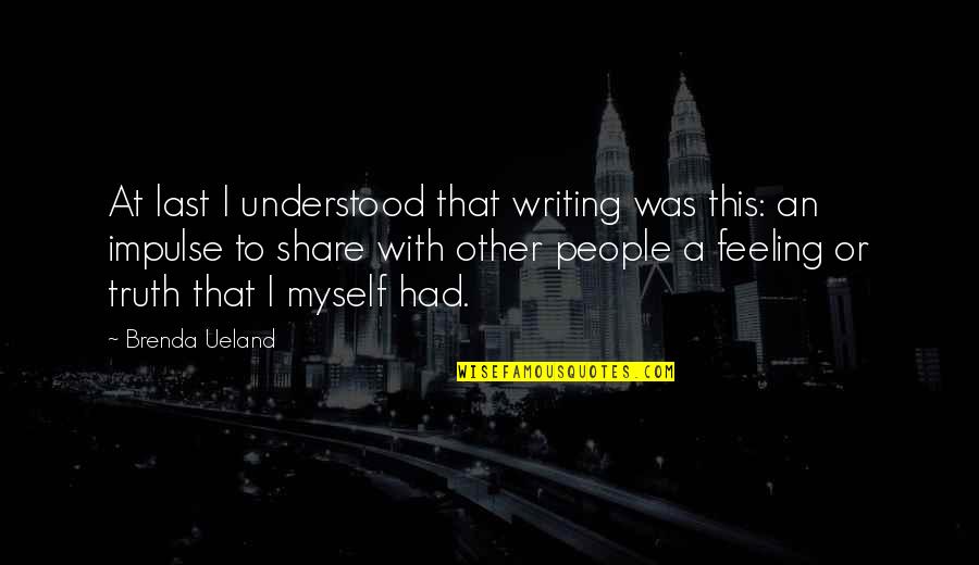 Feeling Myself Quotes By Brenda Ueland: At last I understood that writing was this: