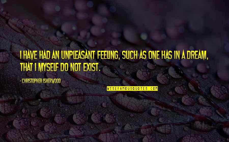 Feeling Myself Quotes By Christopher Isherwood: I have had an unpleasant feeling, such as