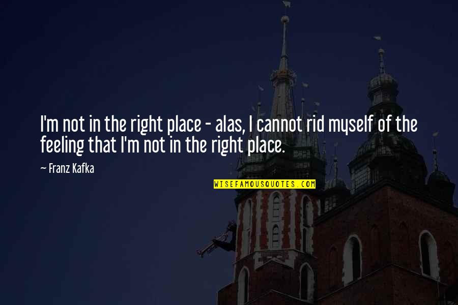 Feeling Myself Quotes By Franz Kafka: I'm not in the right place - alas,