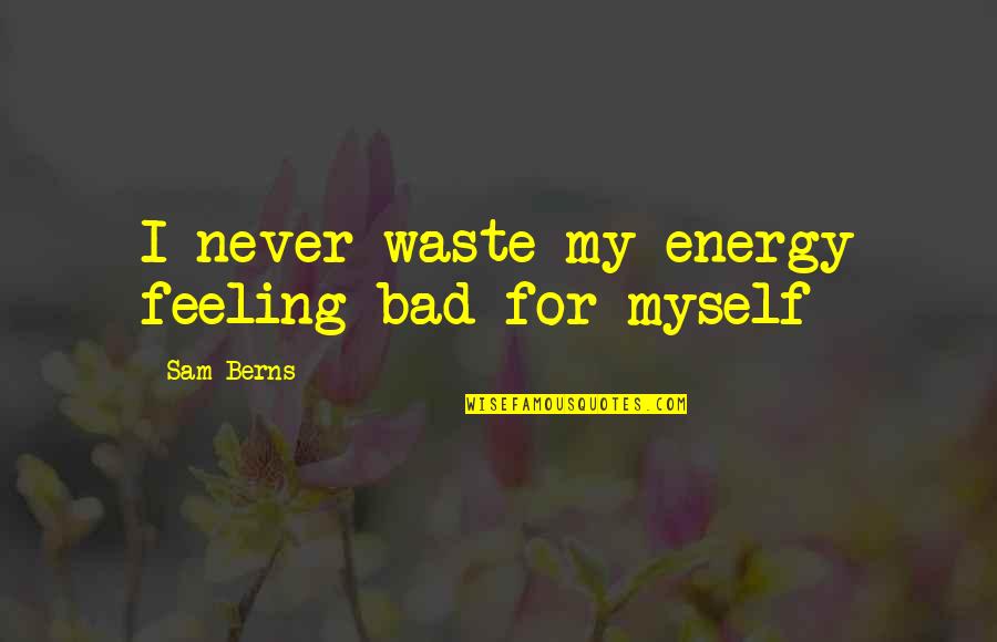 Feeling Myself Quotes By Sam Berns: I never waste my energy feeling bad for