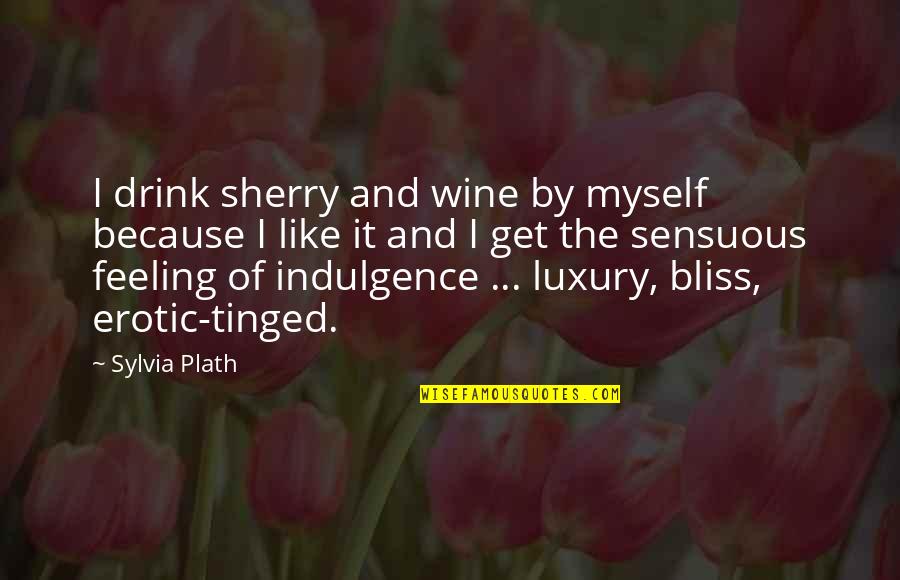 Feeling Myself Quotes By Sylvia Plath: I drink sherry and wine by myself because