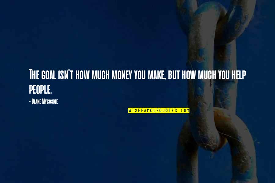 Feeling Nausea Quotes By Blake Mycoskie: The goal isn't how much money you make,