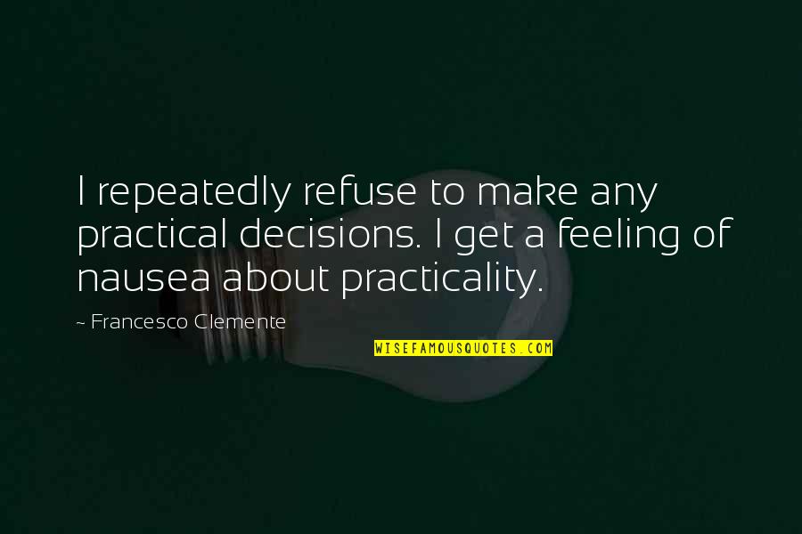 Feeling Nausea Quotes By Francesco Clemente: I repeatedly refuse to make any practical decisions.