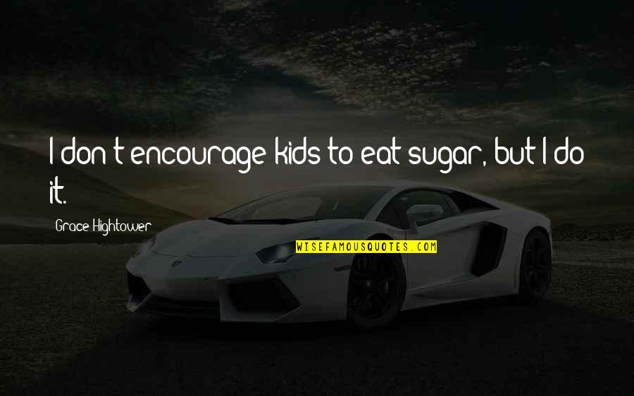 Feeling Nausea Quotes By Grace Hightower: I don't encourage kids to eat sugar, but