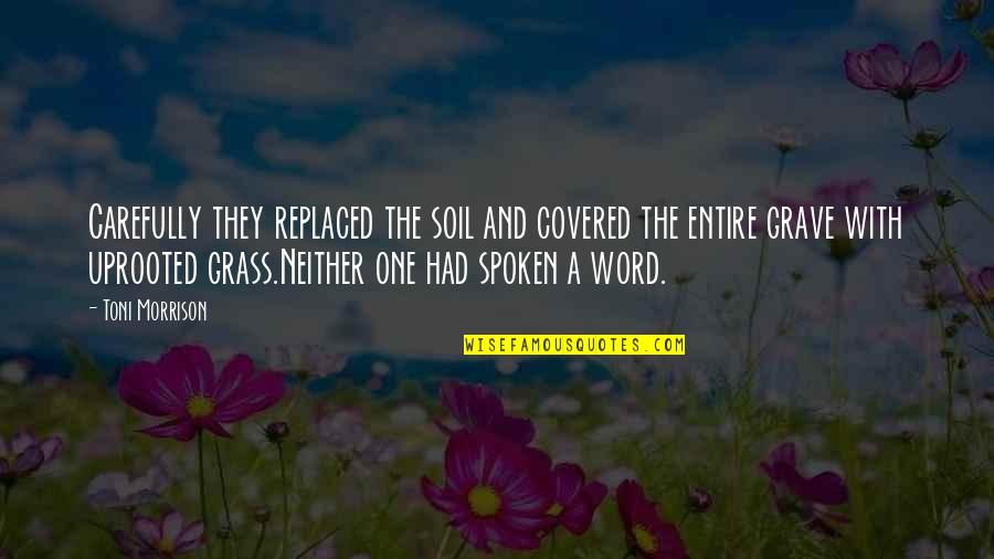 Feeling Nausea Quotes By Toni Morrison: Carefully they replaced the soil and covered the