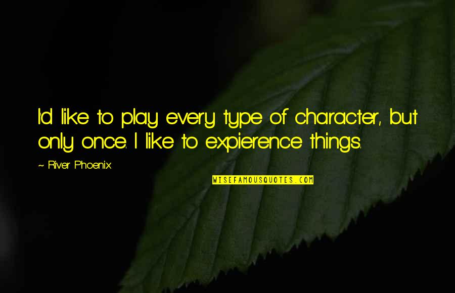 Feeling Nauseous Quotes By River Phoenix: I'd like to play every type of character,