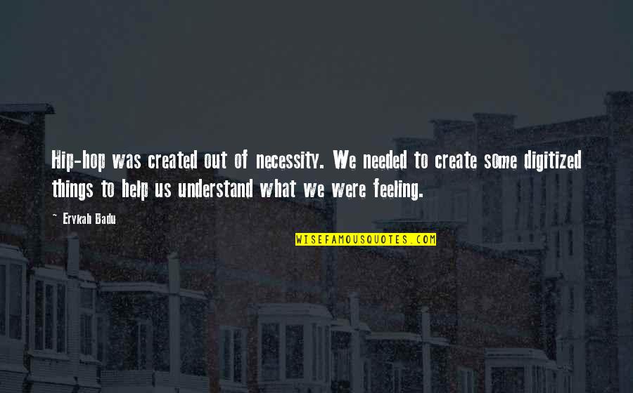 Feeling Needed Quotes By Erykah Badu: Hip-hop was created out of necessity. We needed Feeling Needed Quotes By Erykah Badu: Hip-hop was created out of necessity. We needed