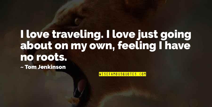 Feeling No Love Quotes By Tom Jenkinson: I love traveling. I love just going about