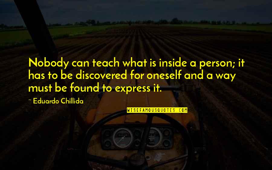 Feeling Nostalgic Quotes By Eduardo Chillida: Nobody can teach what is inside a person;