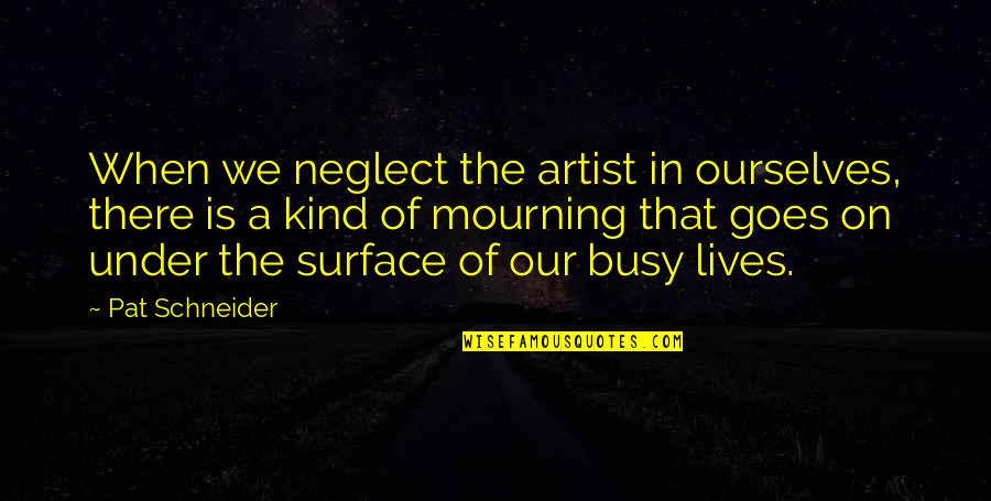 Feeling Nostalgic Quotes By Pat Schneider: When we neglect the artist in ourselves, there