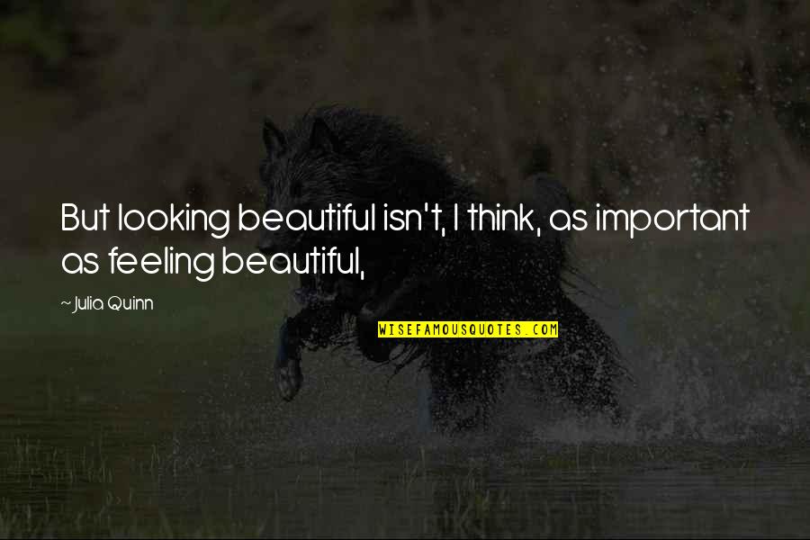 Feeling Not Beautiful Quotes By Julia Quinn: But looking beautiful isn't, I think, as important