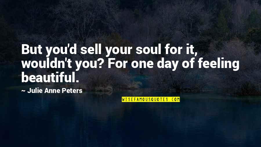 Feeling Not Beautiful Quotes By Julie Anne Peters: But you'd sell your soul for it, wouldn't